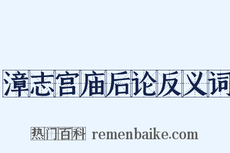 漳志宫庙后论反义词是什么意思的图片